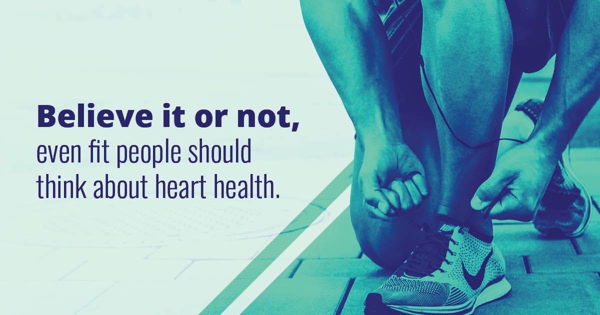 Believe it or not, even fit people should think about heart health. 